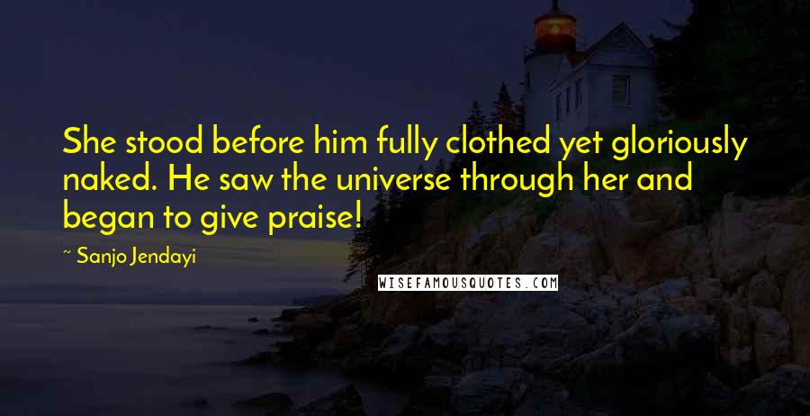 Sanjo Jendayi Quotes: She stood before him fully clothed yet gloriously naked. He saw the universe through her and began to give praise!