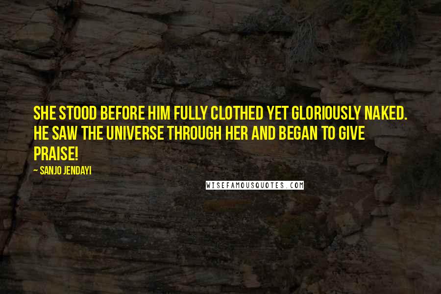 Sanjo Jendayi Quotes: She stood before him fully clothed yet gloriously naked. He saw the universe through her and began to give praise!