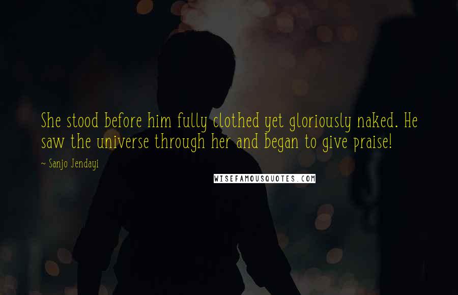 Sanjo Jendayi Quotes: She stood before him fully clothed yet gloriously naked. He saw the universe through her and began to give praise!