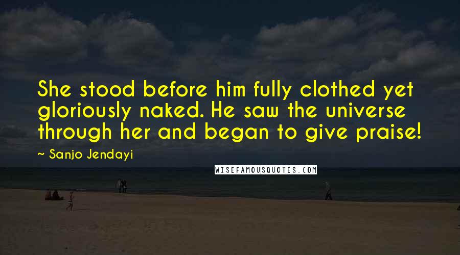 Sanjo Jendayi Quotes: She stood before him fully clothed yet gloriously naked. He saw the universe through her and began to give praise!