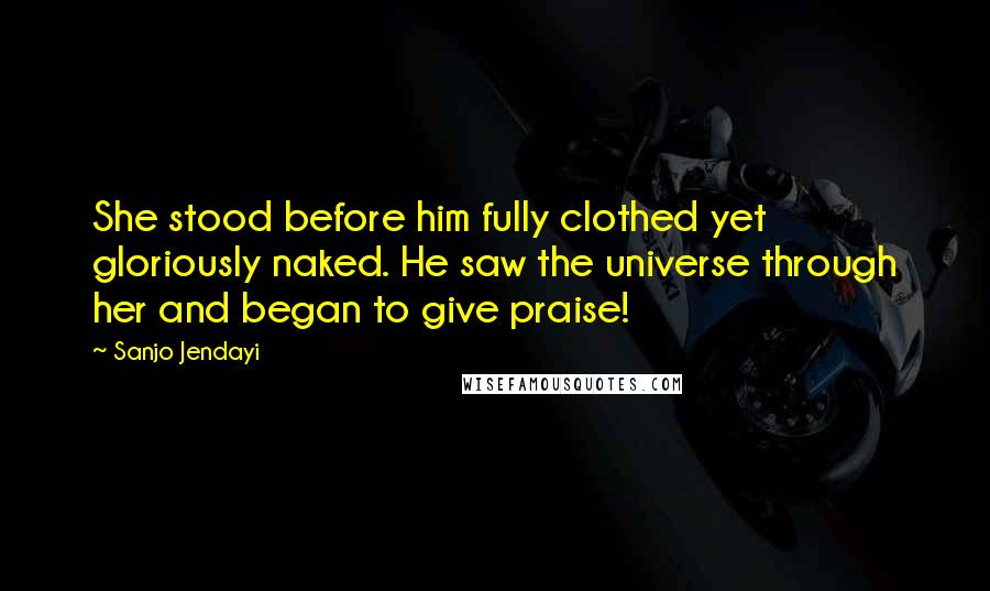 Sanjo Jendayi Quotes: She stood before him fully clothed yet gloriously naked. He saw the universe through her and began to give praise!