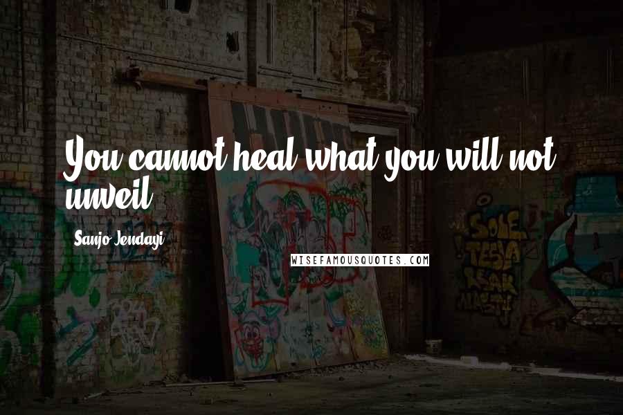 Sanjo Jendayi Quotes: You cannot heal what you will not unveil.