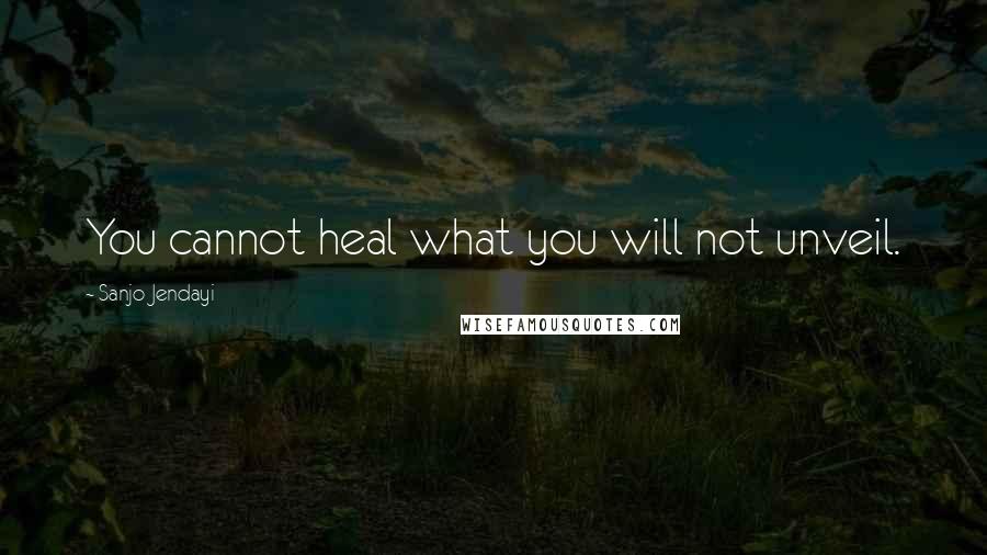 Sanjo Jendayi Quotes: You cannot heal what you will not unveil.