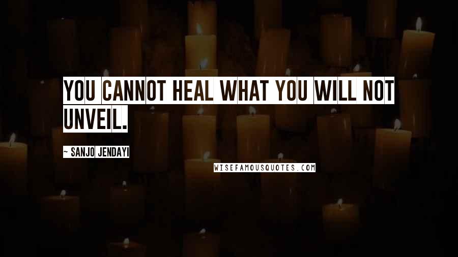 Sanjo Jendayi Quotes: You cannot heal what you will not unveil.