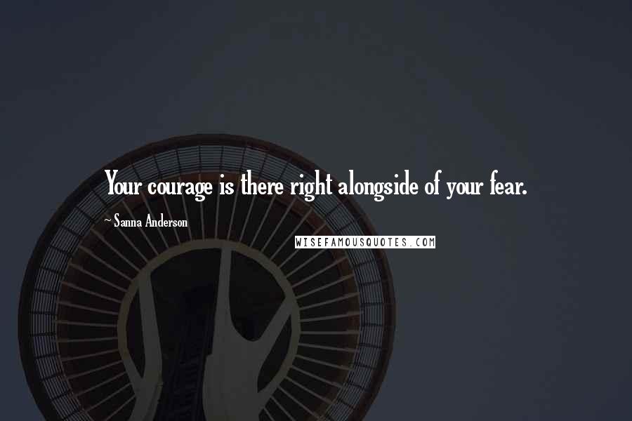 Sanna Anderson Quotes: Your courage is there right alongside of your fear.