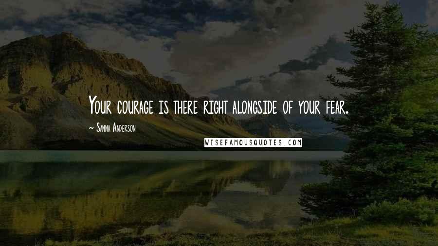Sanna Anderson Quotes: Your courage is there right alongside of your fear.