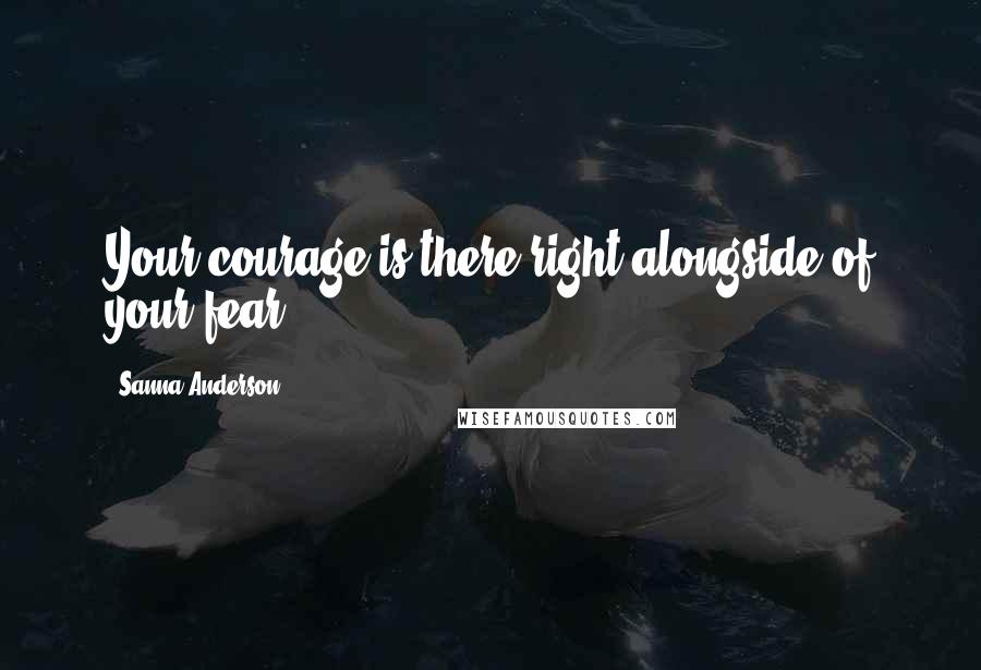 Sanna Anderson Quotes: Your courage is there right alongside of your fear.