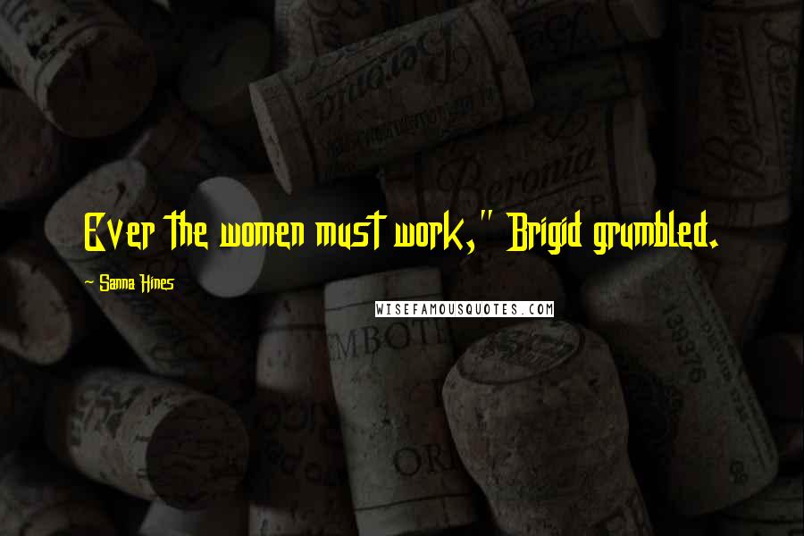 Sanna Hines Quotes: Ever the women must work," Brigid grumbled.