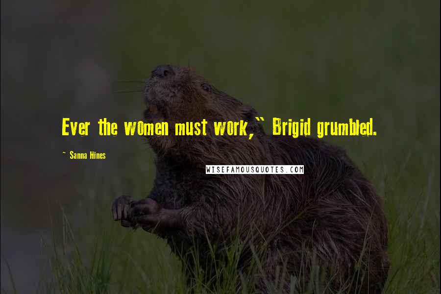 Sanna Hines Quotes: Ever the women must work," Brigid grumbled.