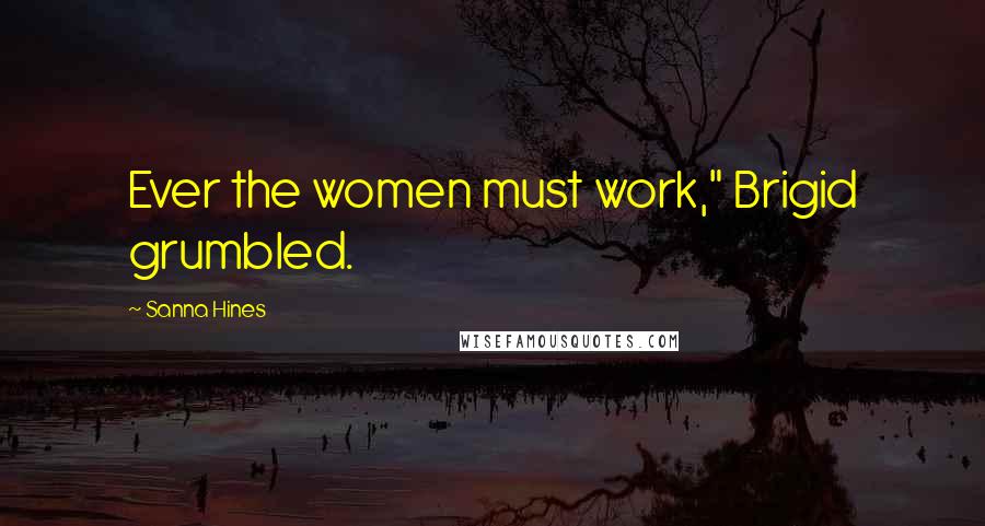 Sanna Hines Quotes: Ever the women must work," Brigid grumbled.