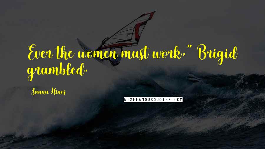 Sanna Hines Quotes: Ever the women must work," Brigid grumbled.