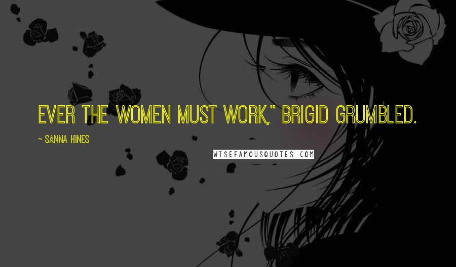 Sanna Hines Quotes: Ever the women must work," Brigid grumbled.