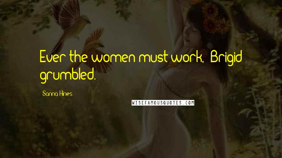 Sanna Hines Quotes: Ever the women must work," Brigid grumbled.