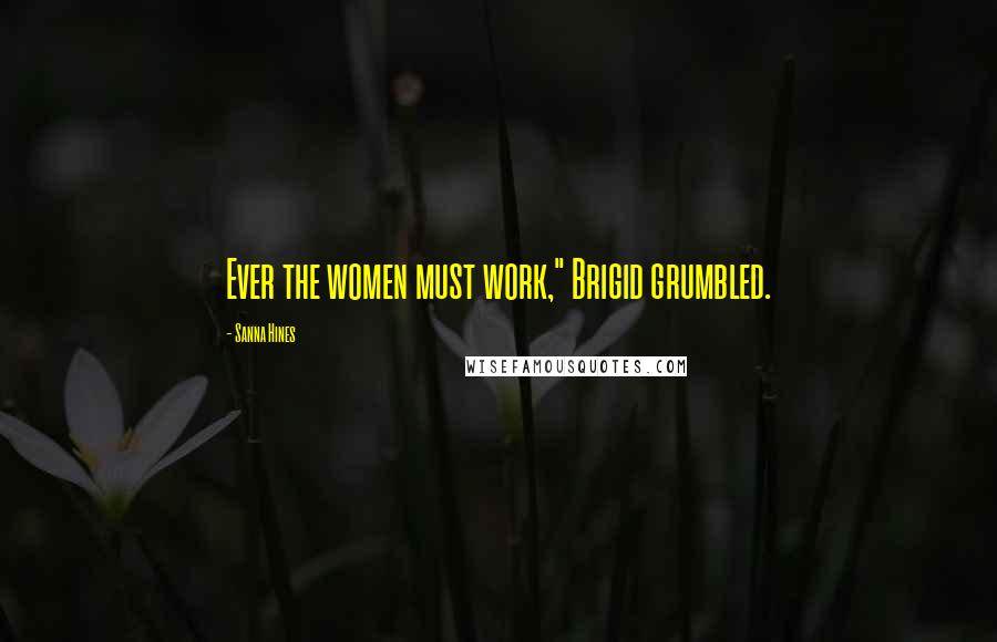 Sanna Hines Quotes: Ever the women must work," Brigid grumbled.