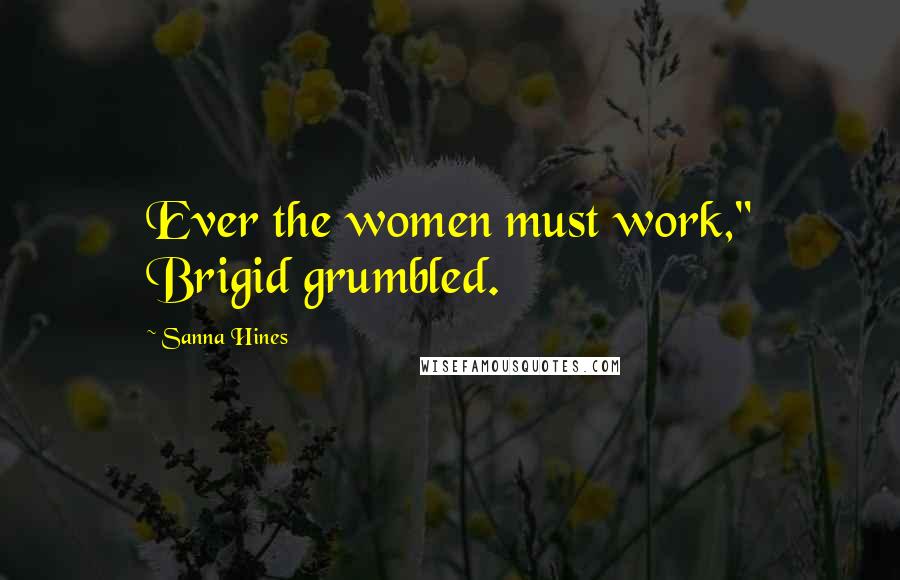 Sanna Hines Quotes: Ever the women must work," Brigid grumbled.