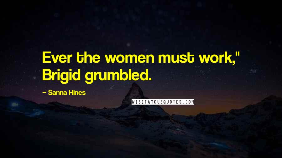 Sanna Hines Quotes: Ever the women must work," Brigid grumbled.
