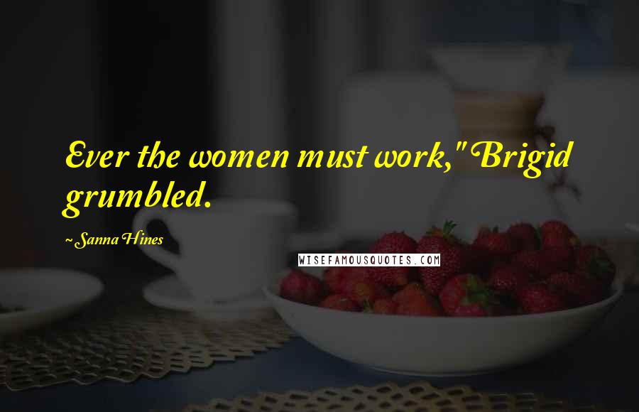 Sanna Hines Quotes: Ever the women must work," Brigid grumbled.