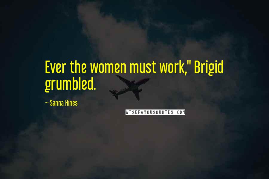 Sanna Hines Quotes: Ever the women must work," Brigid grumbled.