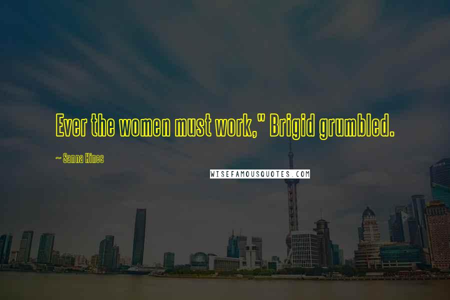 Sanna Hines Quotes: Ever the women must work," Brigid grumbled.
