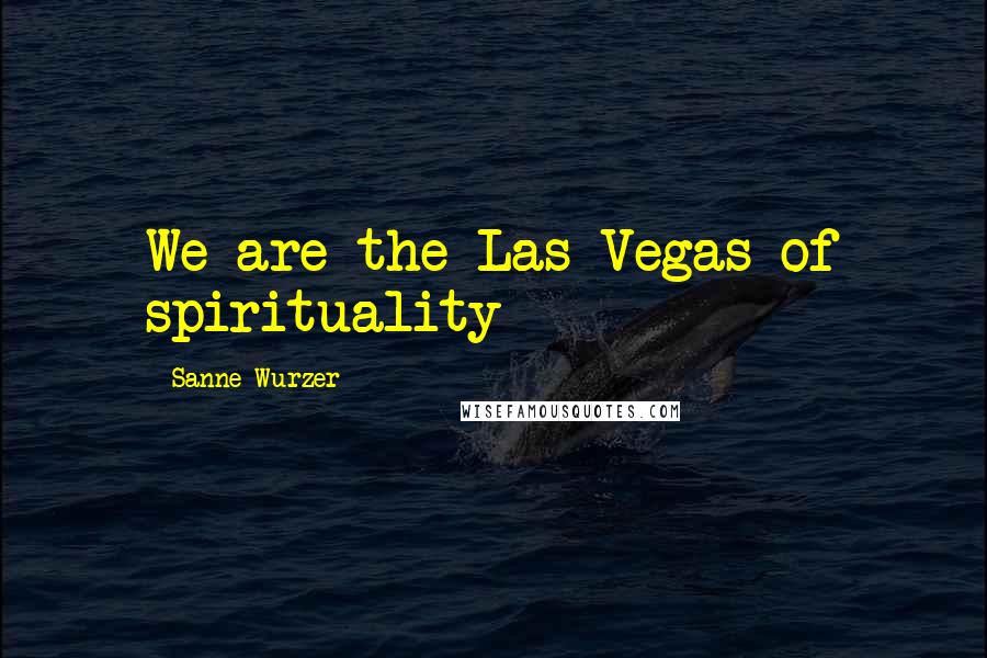 Sanne Wurzer Quotes: We are the Las Vegas of spirituality