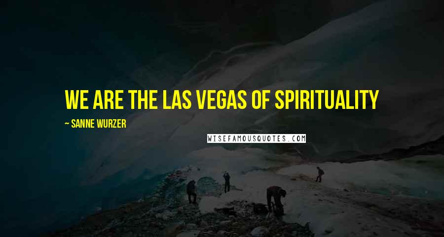 Sanne Wurzer Quotes: We are the Las Vegas of spirituality