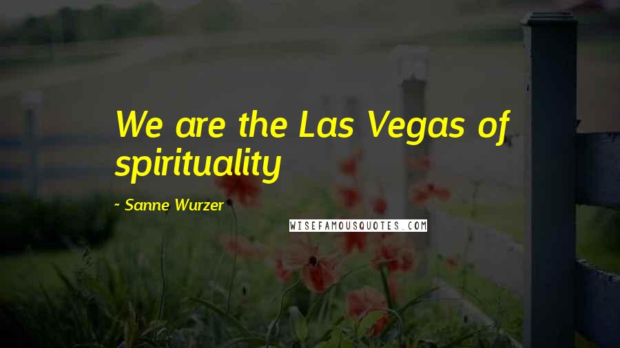 Sanne Wurzer Quotes: We are the Las Vegas of spirituality