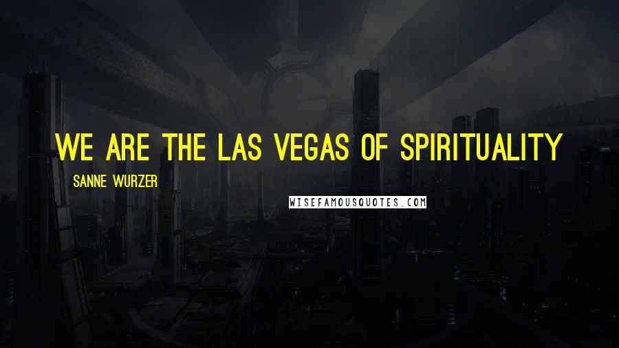 Sanne Wurzer Quotes: We are the Las Vegas of spirituality
