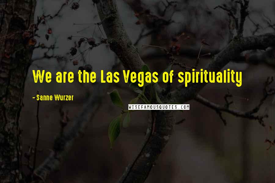 Sanne Wurzer Quotes: We are the Las Vegas of spirituality
