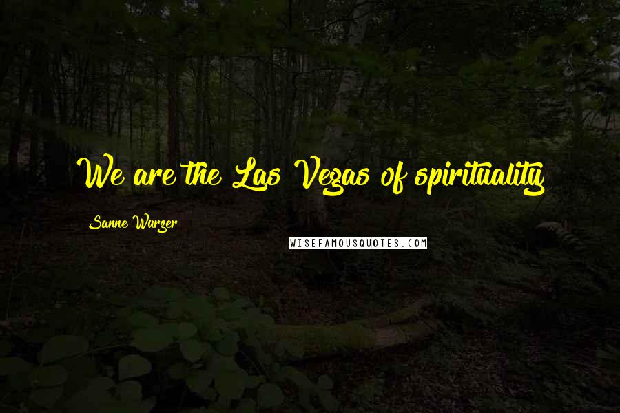 Sanne Wurzer Quotes: We are the Las Vegas of spirituality