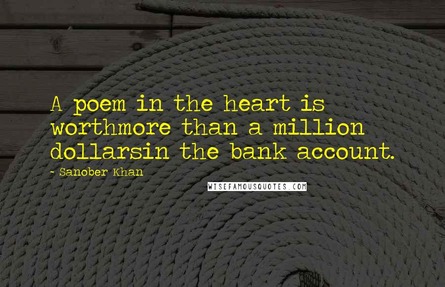 Sanober Khan Quotes: A poem in the heart is worthmore than a million dollarsin the bank account.