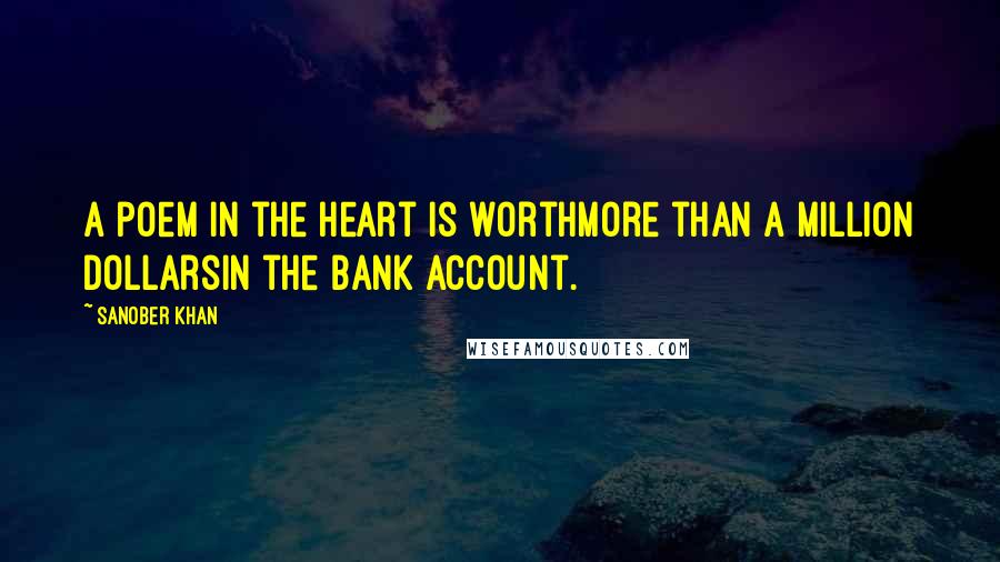 Sanober Khan Quotes: A poem in the heart is worthmore than a million dollarsin the bank account.