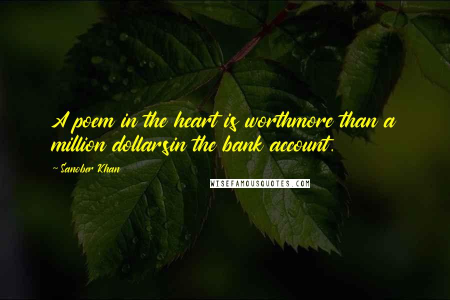 Sanober Khan Quotes: A poem in the heart is worthmore than a million dollarsin the bank account.