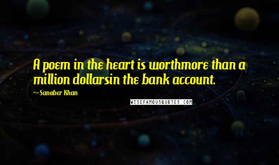 Sanober Khan Quotes: A poem in the heart is worthmore than a million dollarsin the bank account.