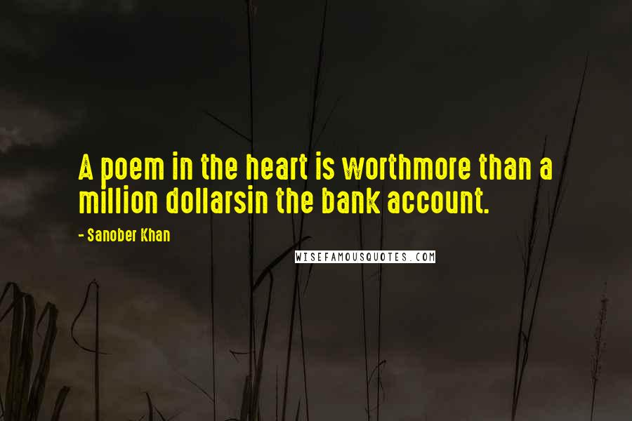 Sanober Khan Quotes: A poem in the heart is worthmore than a million dollarsin the bank account.