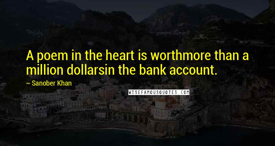 Sanober Khan Quotes: A poem in the heart is worthmore than a million dollarsin the bank account.
