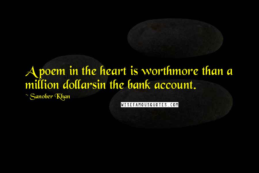 Sanober Khan Quotes: A poem in the heart is worthmore than a million dollarsin the bank account.