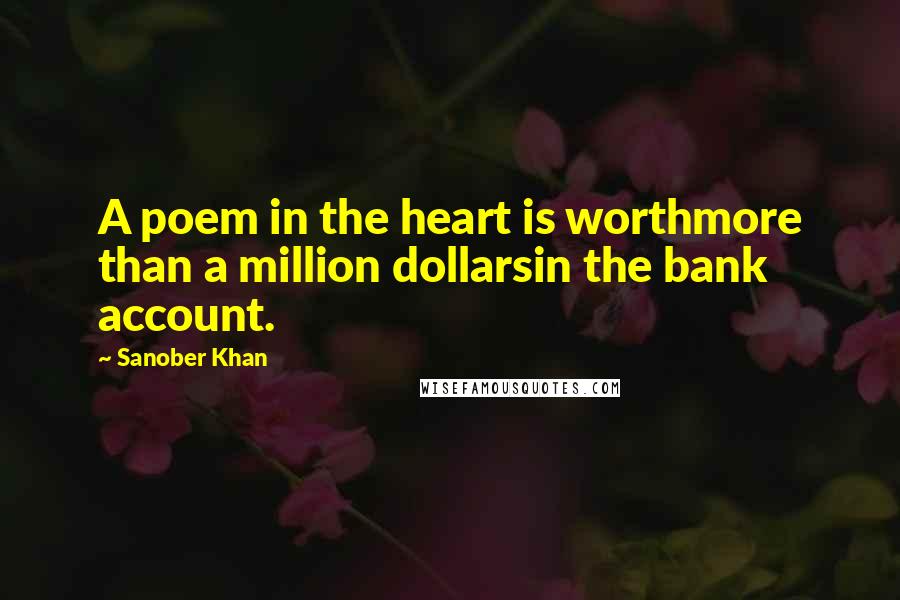 Sanober Khan Quotes: A poem in the heart is worthmore than a million dollarsin the bank account.