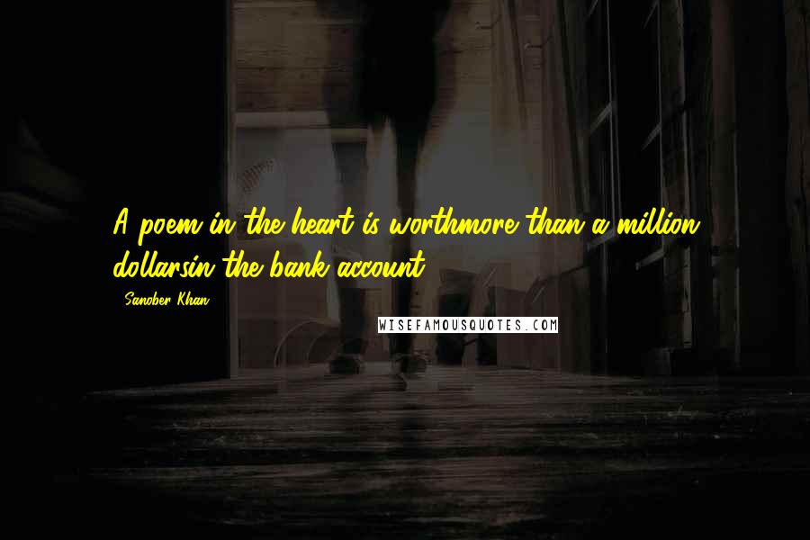 Sanober Khan Quotes: A poem in the heart is worthmore than a million dollarsin the bank account.