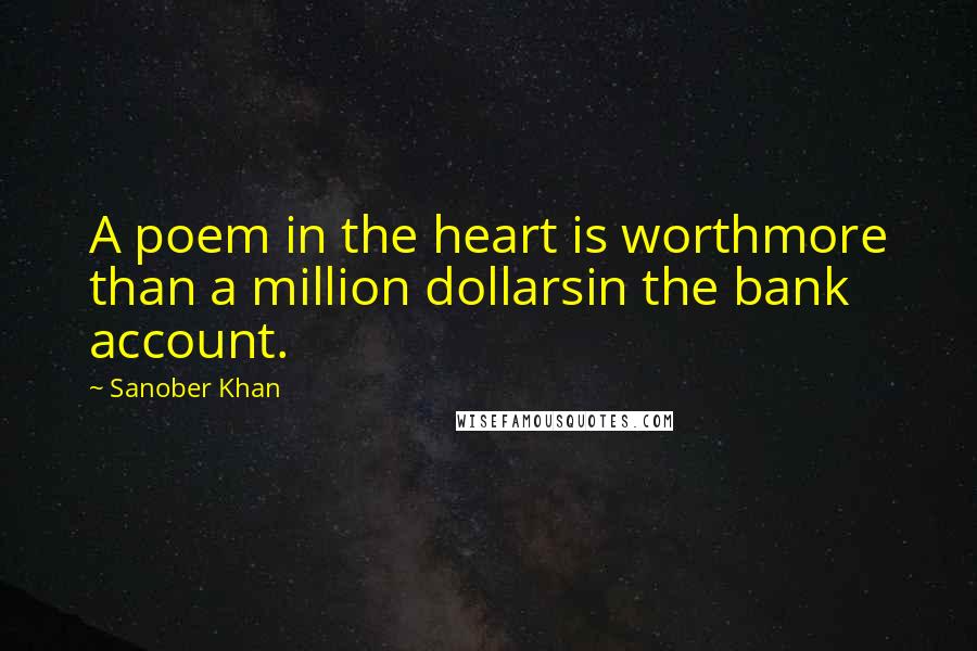 Sanober Khan Quotes: A poem in the heart is worthmore than a million dollarsin the bank account.