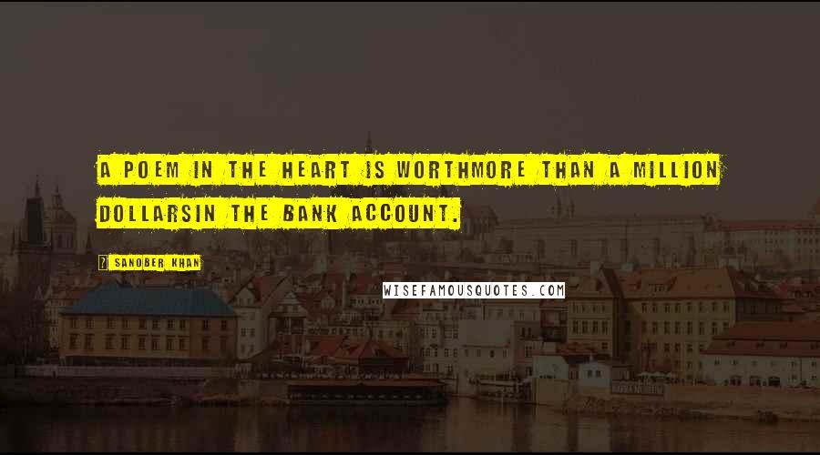 Sanober Khan Quotes: A poem in the heart is worthmore than a million dollarsin the bank account.