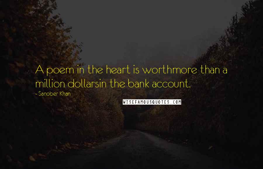 Sanober Khan Quotes: A poem in the heart is worthmore than a million dollarsin the bank account.