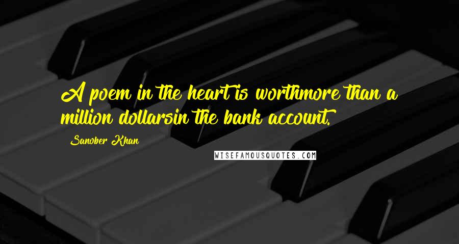 Sanober Khan Quotes: A poem in the heart is worthmore than a million dollarsin the bank account.