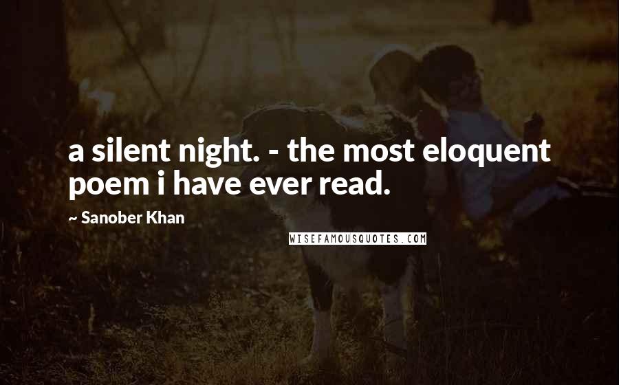 Sanober Khan Quotes: a silent night. - the most eloquent poem i have ever read.