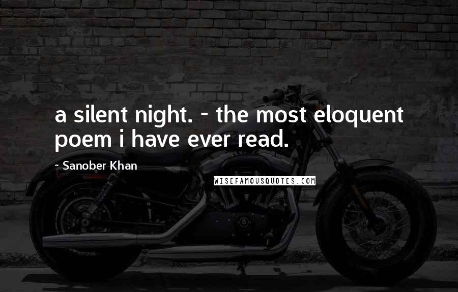 Sanober Khan Quotes: a silent night. - the most eloquent poem i have ever read.