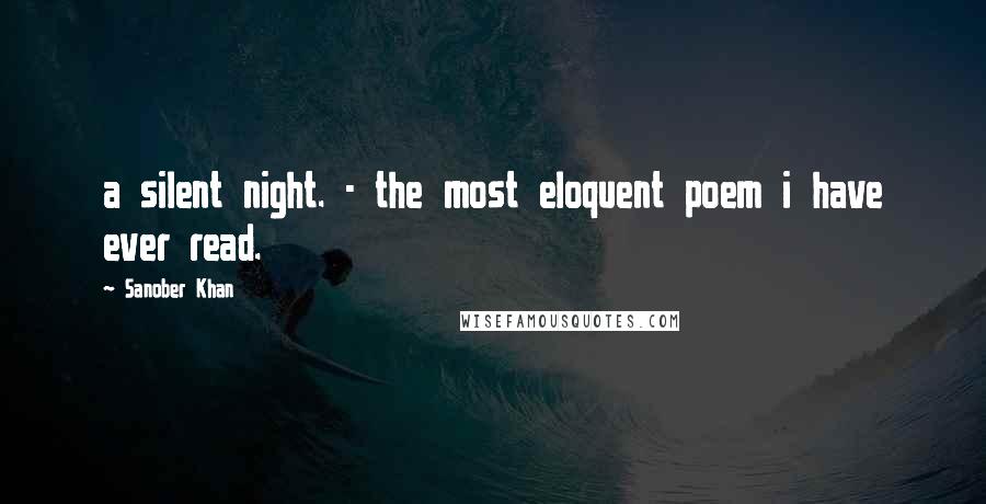 Sanober Khan Quotes: a silent night. - the most eloquent poem i have ever read.