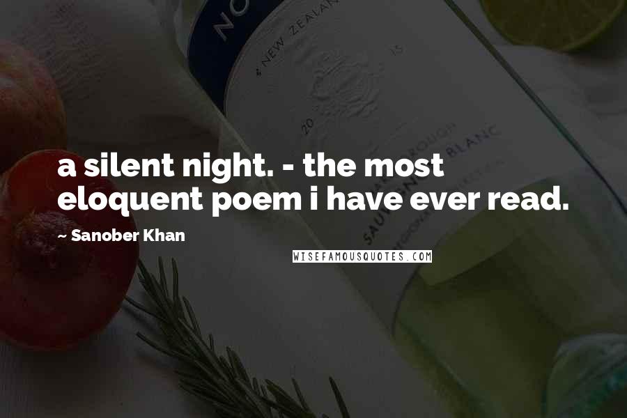 Sanober Khan Quotes: a silent night. - the most eloquent poem i have ever read.