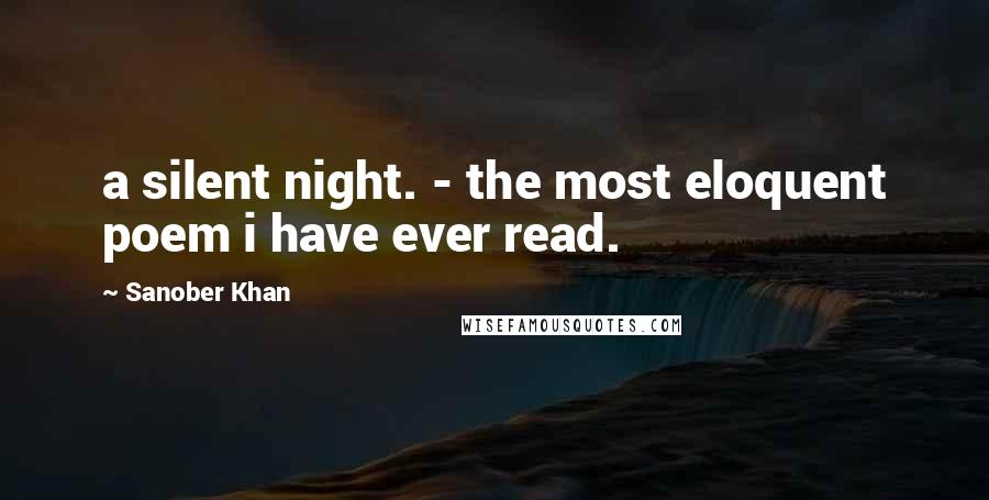 Sanober Khan Quotes: a silent night. - the most eloquent poem i have ever read.