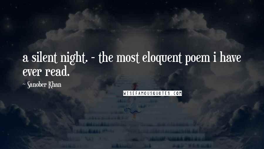 Sanober Khan Quotes: a silent night. - the most eloquent poem i have ever read.