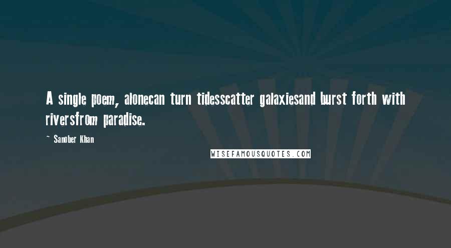Sanober Khan Quotes: A single poem, alonecan turn tidesscatter galaxiesand burst forth with riversfrom paradise.