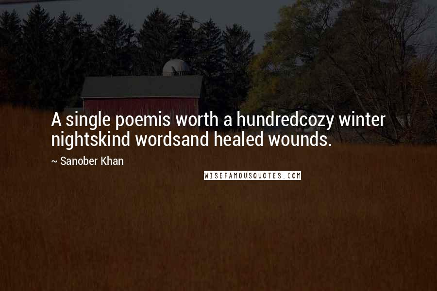 Sanober Khan Quotes: A single poemis worth a hundredcozy winter nightskind wordsand healed wounds.